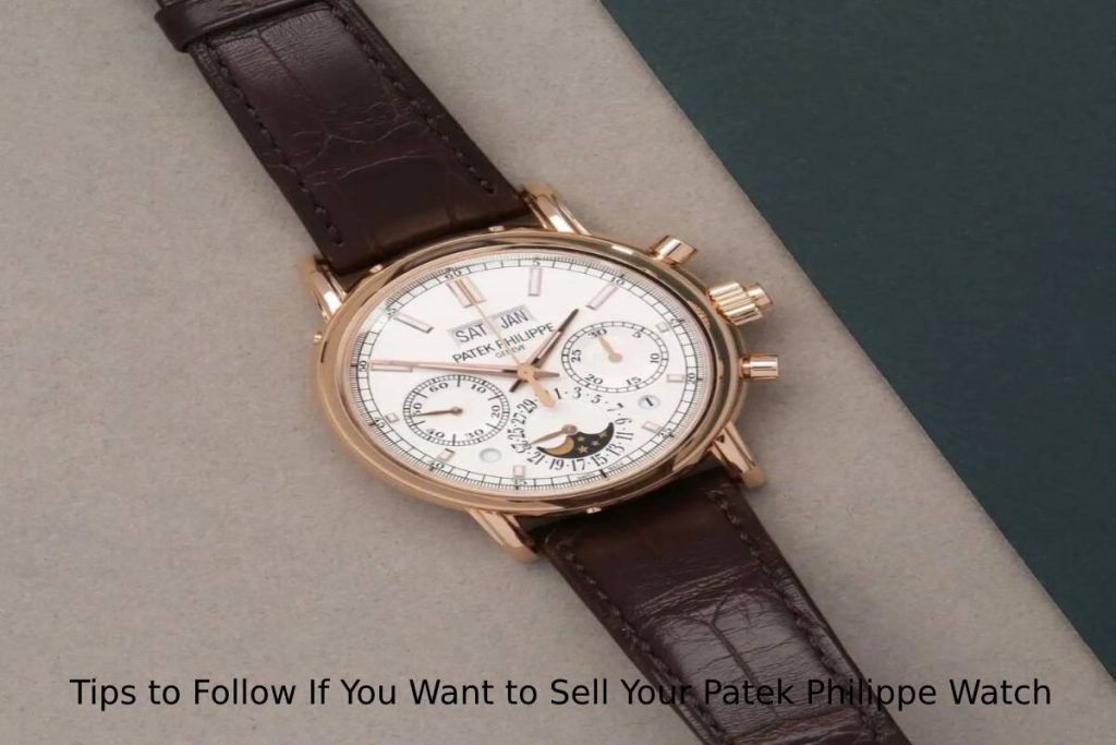 Tips to Follow If You Want to Sell Your Patek Philippe Watch